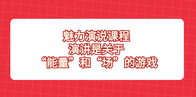 （8272期）魅力 演说课程，演讲是关于“能量”和“场”的游戏-创客云联盟