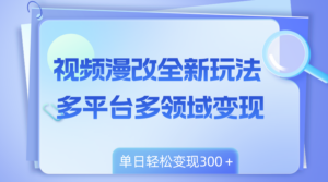 （8273期）视频漫改全新玩法，多平台多领域变现，小白轻松上手，单日变现300＋-创客云联盟