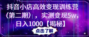 抖音小店高效变现训练营（第二期），实测变现5w，日入1000【揭秘】-创客云联盟