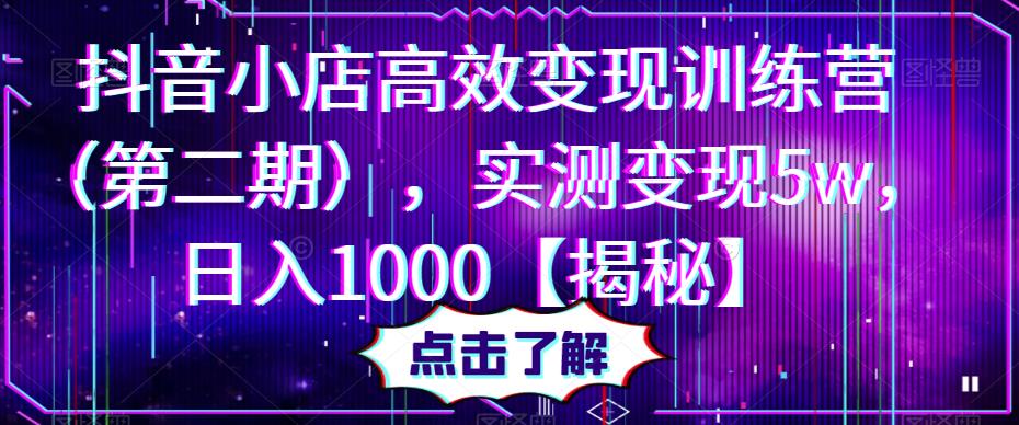 抖音小店高效变现训练营（第二期），实测变现5w，日入1000【揭秘】-创客云联盟