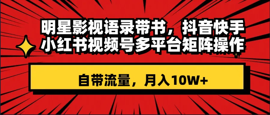 （8275期）明星影视语录带书 抖音快手小红书视频号多平台矩阵操作，自带流量 月入10W+-创客云联盟
