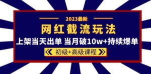 2023网红·同款截流玩法【初级+高级课程】上架当天出单当月破10w+持续爆单-创客云联盟