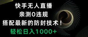 （8278期）快手无人直播，0违规，搭配最新的防封技术！轻松日入1000+-创客云联盟