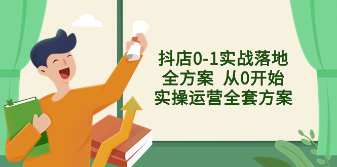 （8280期）抖店0-1实战落地全方案  从0开始实操运营全套方案，解决售前、售中、售…-创客云联盟