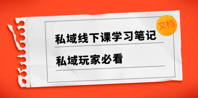 （8289期）私域线下课学习笔记，​私域玩家必看【文档】-创客云联盟