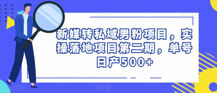 新媒转私域男粉项目，实操落地项目第二期，单号日产500+-创客云联盟