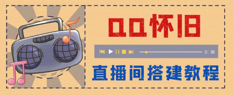 外面收费299的怀旧QQ直播视频直播间搭建，直播当天基本就能见收益【软件+操作教程】-创客云联盟