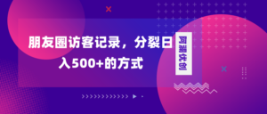 （8301期）朋友圈访客记录，分裂日入500+，变现加分裂-创客云联盟