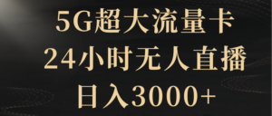 （8304期）5G超大流量卡，24小时无人直播，日入3000+-创客云联盟
