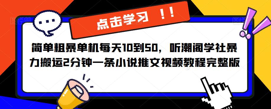 简单粗暴单机每天10到50，听潮阁学社暴力搬运2分钟一条小说推文视频教程完整版【揭秘】-创客云联盟