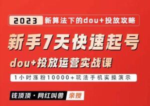 网红叫兽-新手7天快速起号：dou+起号运营实战课程，2023新算法下的抖加投放策略-创客云联盟