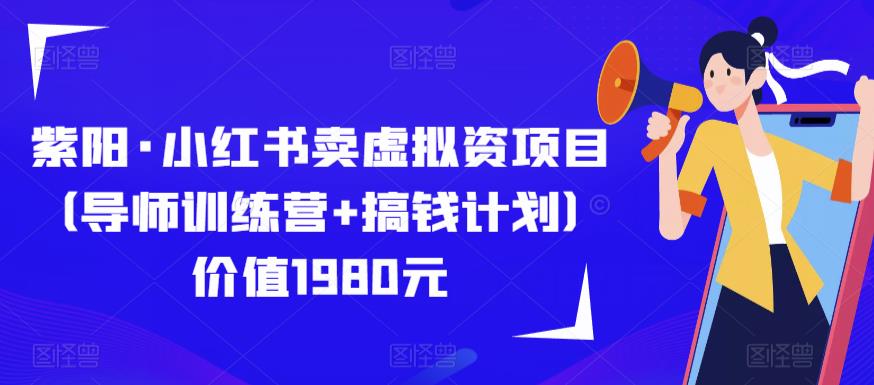 紫阳·小红书卖虚拟资项目（导师训练营+搞钱计划）价值1980元-创客云联盟