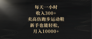 (8321期)每天一小时,收入300+,卖高仿跑步运动鞋,新手也能轻松,月入10000+-创客云联盟