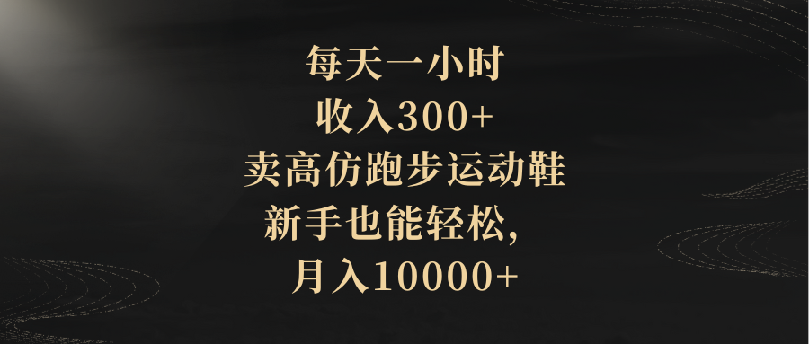 （8321期）每天一小时，收入300+，卖高仿跑步运动鞋，新手也能轻松，月入10000+-创客云联盟