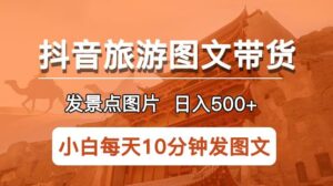 抖音旅游图文带货项目，每天半小时发景点图片日入500+长期稳定项目【揭秘】-创客云联盟