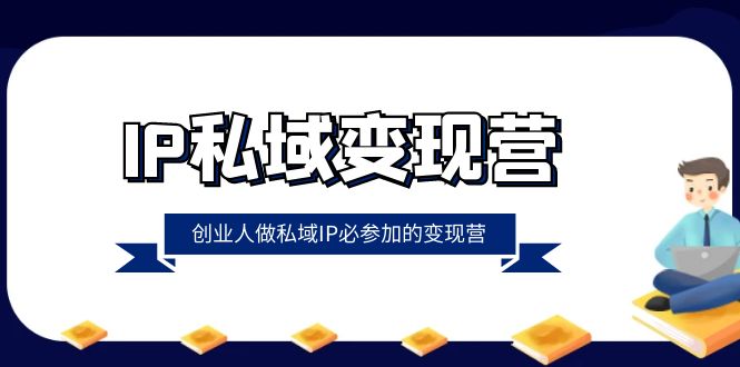 （8325期）IP私域-变现营，创业人做私域IP必参加的变现营（22节课）-创客云联盟