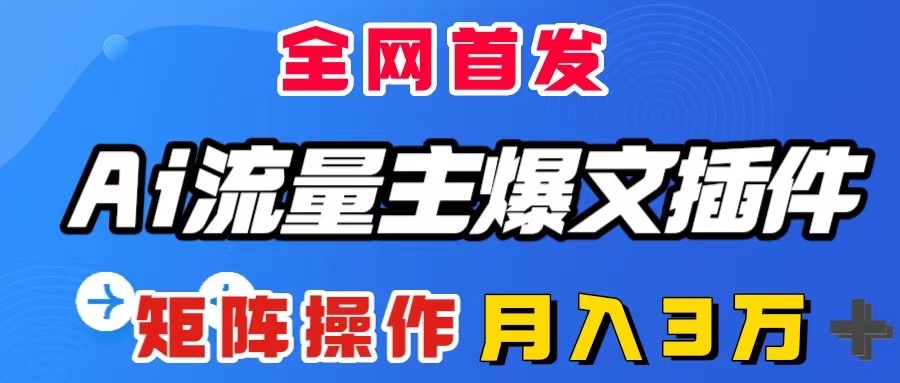 （8328期）AI流量主爆文插件，只需一款插件全自动输出爆文，矩阵操作，月入3W＋-创客云联盟