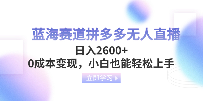 （8331期）蓝海赛道拼多多无人直播，日入2600+，0成本变现，小白也能轻松上手-创客云联盟