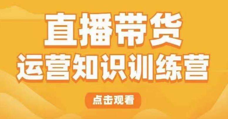 直播带货运营知识训练营，听得懂、用得上、有效果，教你学会直播带货、主播运营，实现0-1的飞跃-创客云联盟