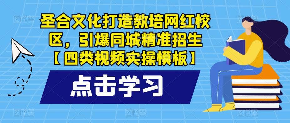 圣合文化打造教培网红校区，引爆同城精准招生【四类视频实操模板】-创客云联盟