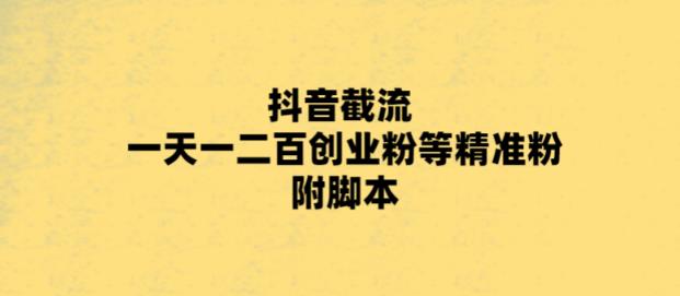最新抖音截流玩法，一天轻松引流一二百创业精准粉，附脚本+玩法【揭秘】-创客云联盟
