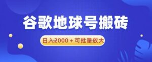 谷歌地球号搬砖项目，日入2000+可批量放大【揭秘】-创客云联盟