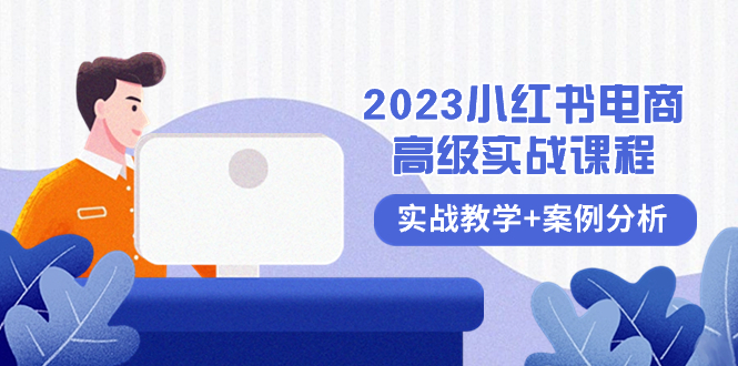 （8342期）2023小红书-电商高级实战课程，实战教学+案例分析（38节课）-创客云联盟