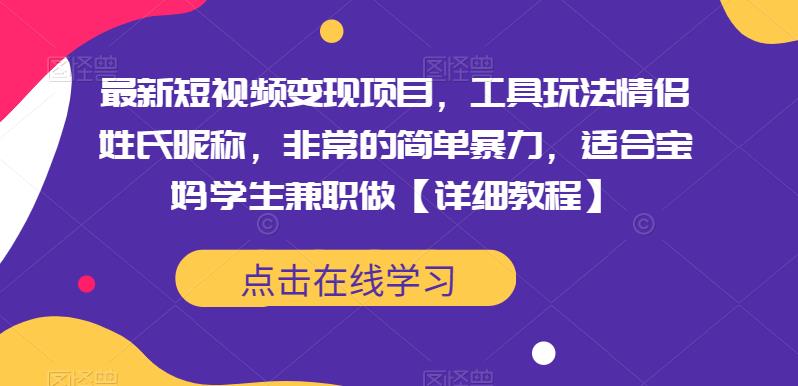 最新短视频变现项目，工具玩法情侣姓氏昵称，非常的简单暴力，适合宝妈学生兼职做【详细教程】-创客云联盟
