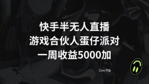 （8347期）快手半无人直播，游戏合伙人蛋仔派对，一周收益5000+-创客云联盟