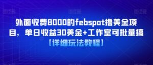 外面收费8000的febspot撸美金项目,单日收益30美金+工作室可批量搞【详细玩法教程】-创客云联盟