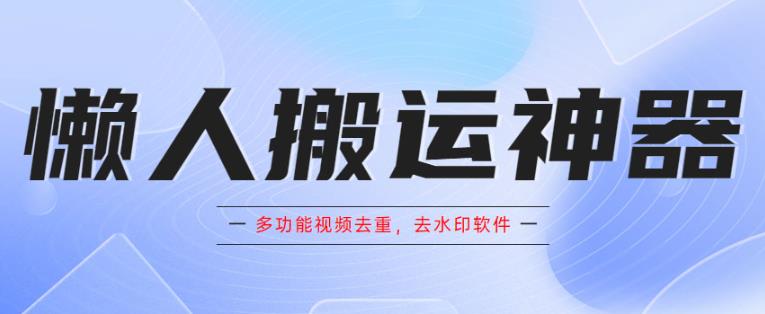 懒人搬运神器，多功能视频去重，去水印软件手机版app-创客云联盟