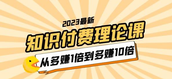 2023知识付费理论课，从多赚1倍到多赚10倍（10节视频课）-创客云联盟