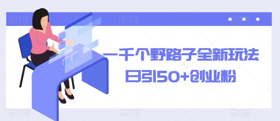 一千个野路子全新玩法，日引50+创业粉【揭秘】-创客云联盟