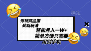 (8360期)轻松月入一W+,得物商品搬砖新玩法,简单方便 一部手机即可 不需要剪辑制作-创客云联盟