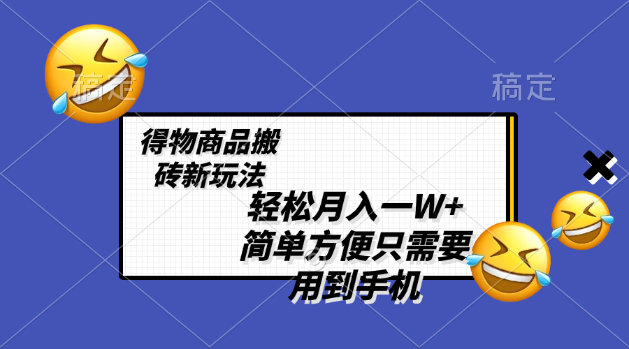 （8360期）轻松月入一W+，得物商品搬砖新玩法，简单方便 一部手机即可 不需要剪辑制作-创客云联盟