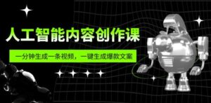 人工智能内容创作课：帮你一分钟生成一条视频，一键生成爆款文案（7节课）-创客云联盟