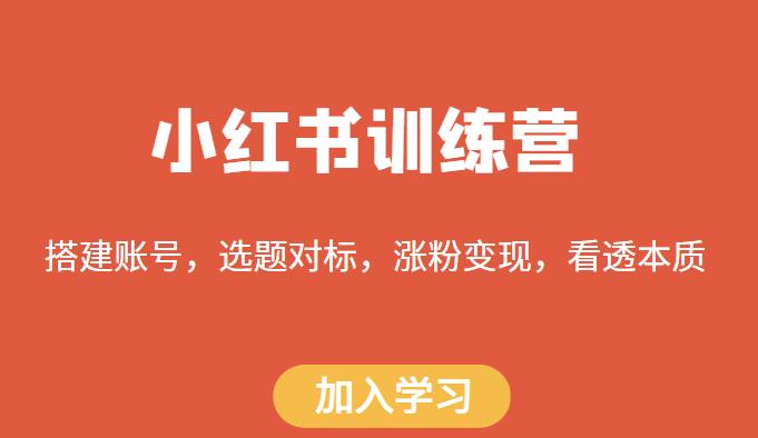小红书训练营，搭建账号，选题对标，涨粉变现，看透本质-创客云联盟