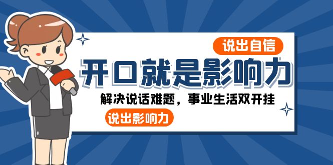 （8368期）开口-就是影响力：说出-自信，说出-影响力！解决说话难题，事业生活双开挂-创客云联盟