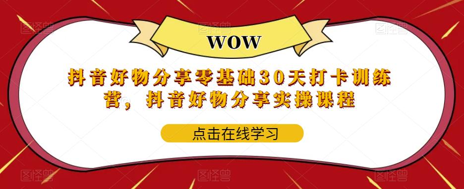 抖音好物分享零基础30天打卡训练营，抖音好物分享实操课程-创客云联盟