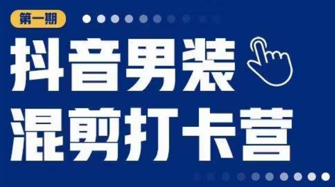 抖音男装混剪打卡营，0基础在家兼职可以做，上手简单-创客云联盟