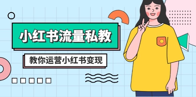 （8381期）小红书-流量私教课：全方位教你运营小红书变现（22节课）-创客云联盟