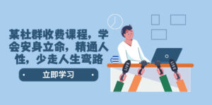 (8389期)某社群收费课程,学会安身立命,精通人性,少走人生弯路(77节课)-创客云联盟
