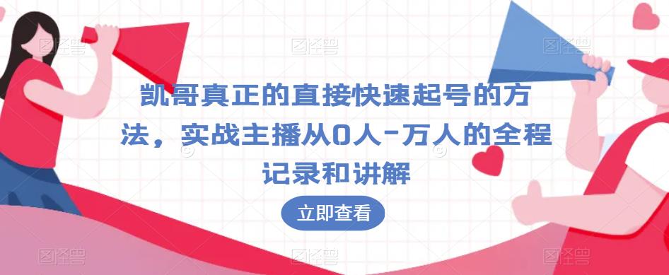 凯哥真正的直接快速起号的方法，实战主播从0人-万人的全程记录和讲解-创客云联盟