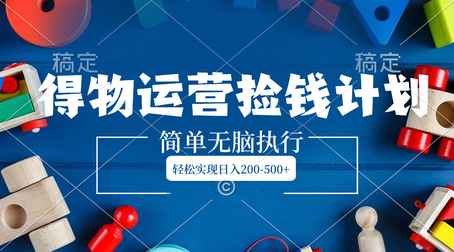 （8395期）得物运营捡钱计划，简单无脑执行，轻松实现日入200-500+-创客云联盟