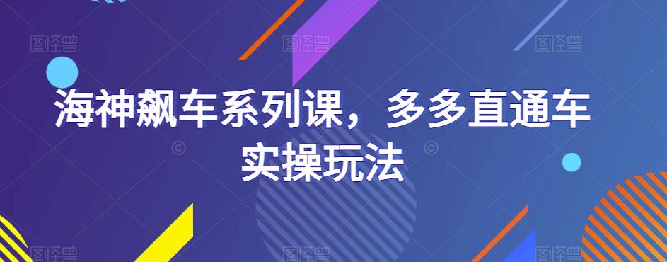 海神飙车系列课，多多直通车实操玩法-创客云联盟