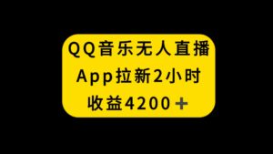 (8398期)QQ音乐无人直播APP拉新,2小时收入4200,不封号新玩法-创客云联盟