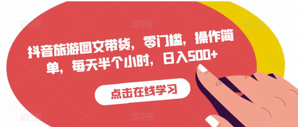 抖音旅游图文带货，零门槛，操作简单，每天半个小时，日入500+-创客云联盟