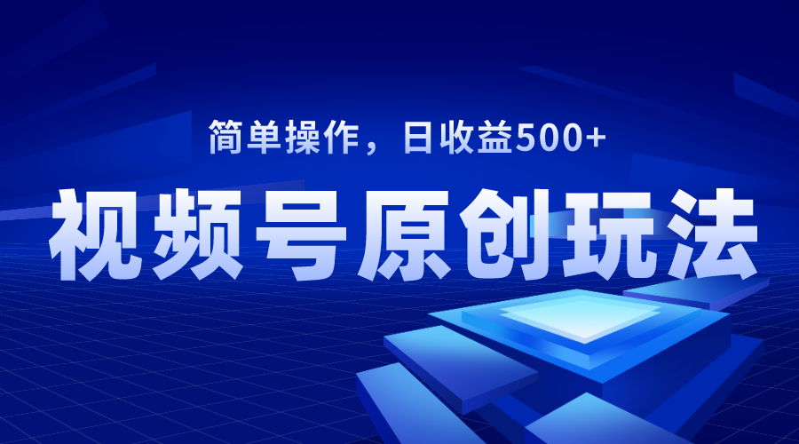 （8400期）视频号原创视频玩法，日收益500+-创客云联盟
