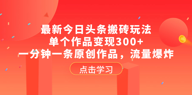 （8405期）最新今日头条搬砖玩法，单个作品变现300+，一分钟一条原创作品，流量爆炸-创客云联盟