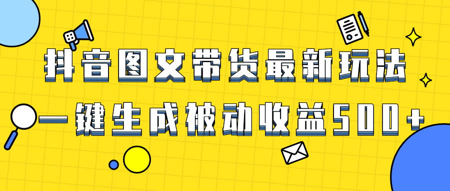 （8407期）爆火抖音图文带货项目，最新玩法一键生成，单日轻松被动收益500+-创客云联盟